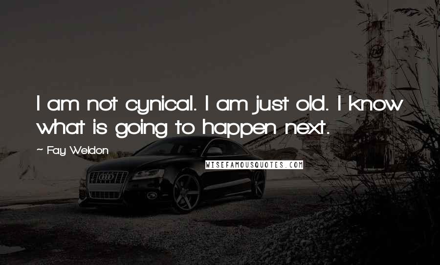 Fay Weldon Quotes: I am not cynical. I am just old. I know what is going to happen next.