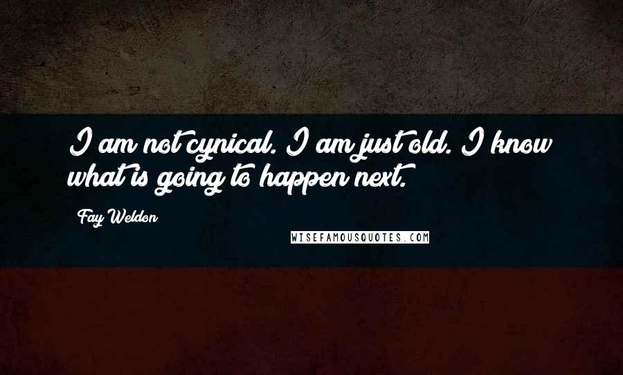 Fay Weldon Quotes: I am not cynical. I am just old. I know what is going to happen next.