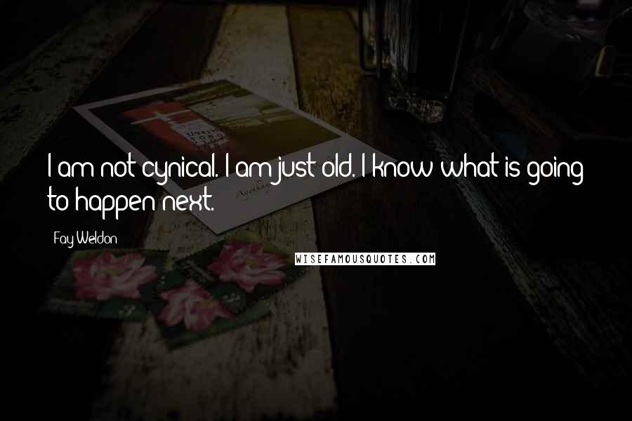 Fay Weldon Quotes: I am not cynical. I am just old. I know what is going to happen next.