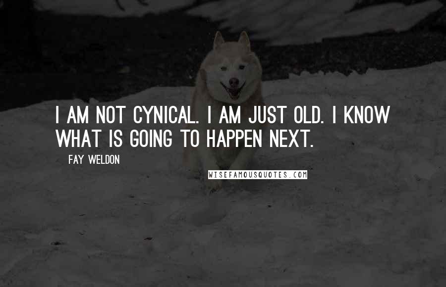 Fay Weldon Quotes: I am not cynical. I am just old. I know what is going to happen next.