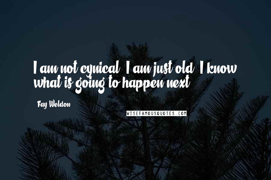 Fay Weldon Quotes: I am not cynical. I am just old. I know what is going to happen next.