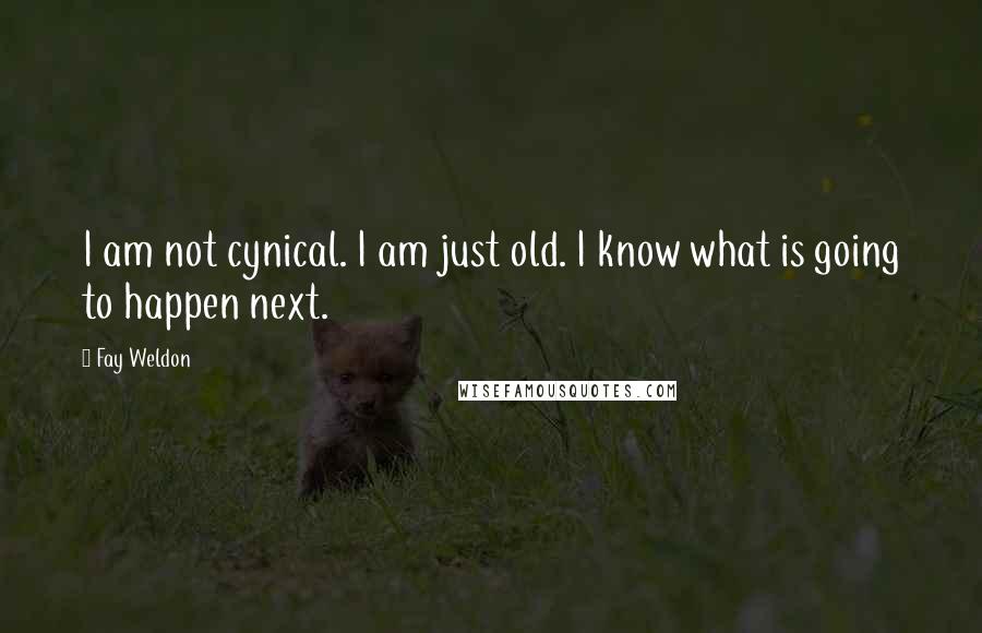 Fay Weldon Quotes: I am not cynical. I am just old. I know what is going to happen next.