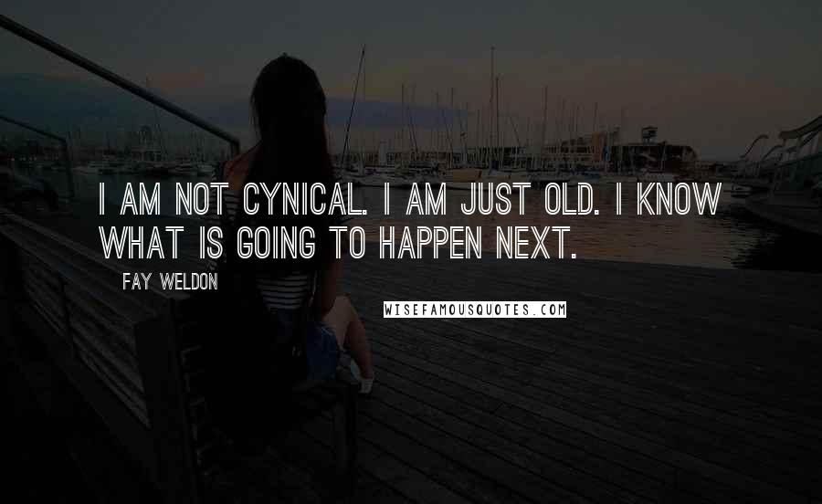 Fay Weldon Quotes: I am not cynical. I am just old. I know what is going to happen next.