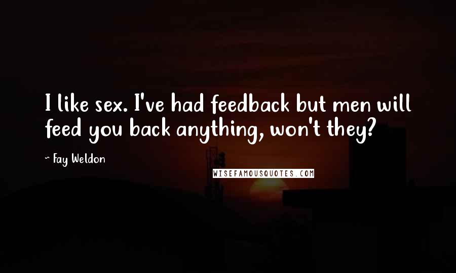 Fay Weldon Quotes: I like sex. I've had feedback but men will feed you back anything, won't they?