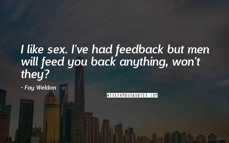 Fay Weldon Quotes: I like sex. I've had feedback but men will feed you back anything, won't they?