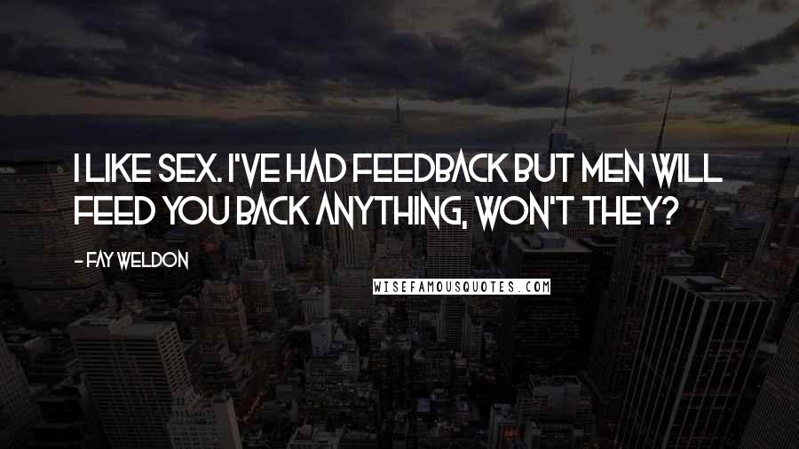 Fay Weldon Quotes: I like sex. I've had feedback but men will feed you back anything, won't they?