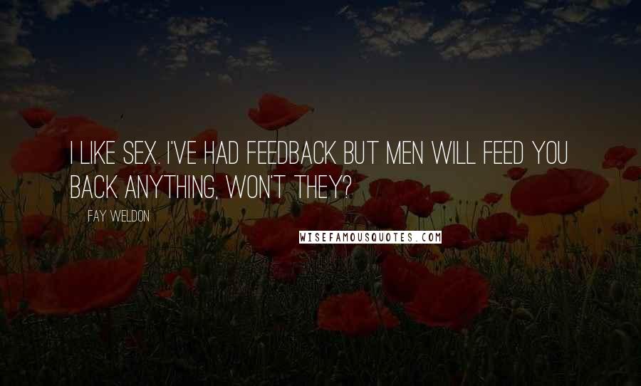 Fay Weldon Quotes: I like sex. I've had feedback but men will feed you back anything, won't they?