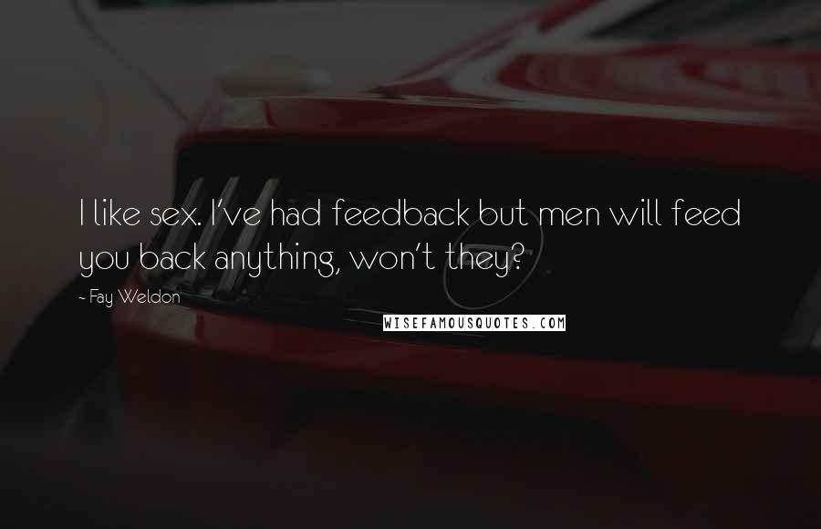 Fay Weldon Quotes: I like sex. I've had feedback but men will feed you back anything, won't they?