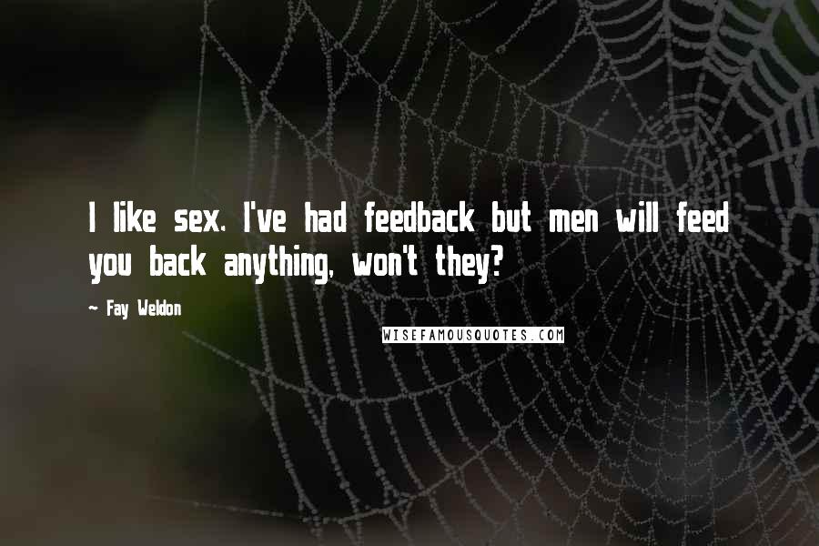 Fay Weldon Quotes: I like sex. I've had feedback but men will feed you back anything, won't they?