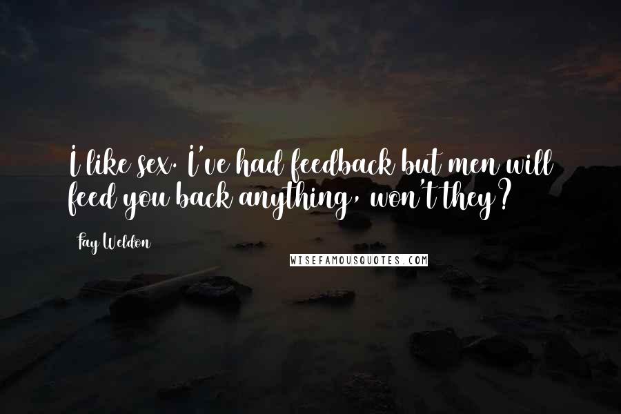 Fay Weldon Quotes: I like sex. I've had feedback but men will feed you back anything, won't they?