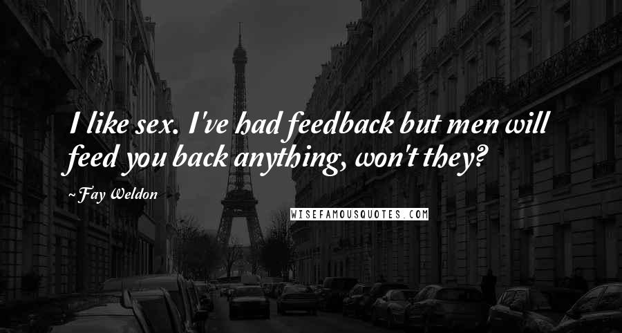 Fay Weldon Quotes: I like sex. I've had feedback but men will feed you back anything, won't they?