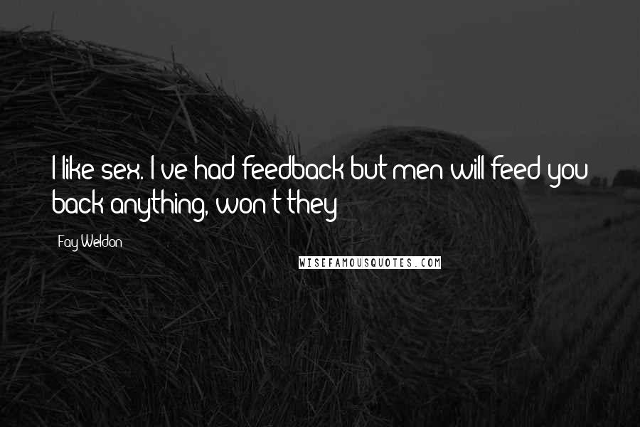 Fay Weldon Quotes: I like sex. I've had feedback but men will feed you back anything, won't they?