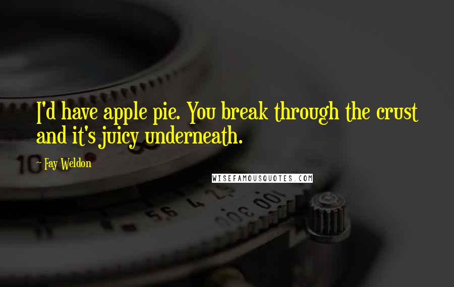 Fay Weldon Quotes: I'd have apple pie. You break through the crust and it's juicy underneath.