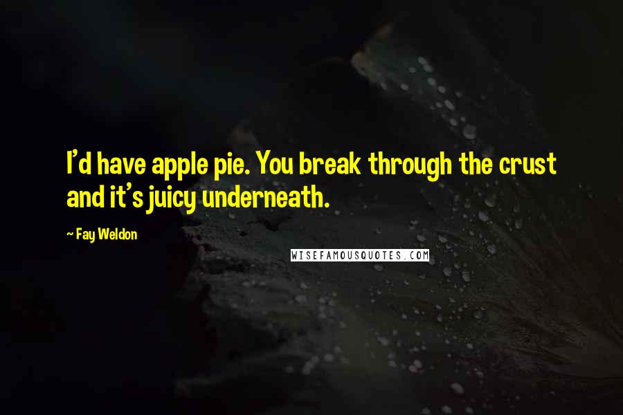 Fay Weldon Quotes: I'd have apple pie. You break through the crust and it's juicy underneath.