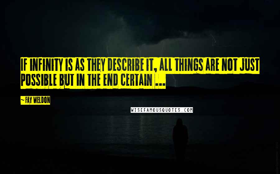 Fay Weldon Quotes: If infinity is as they describe it, all things are not just possible but in the end certain ...