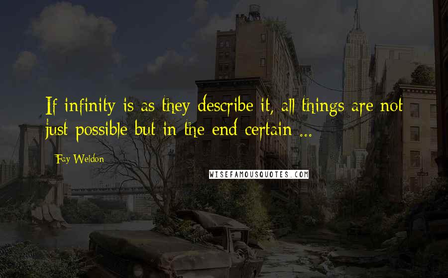 Fay Weldon Quotes: If infinity is as they describe it, all things are not just possible but in the end certain ...