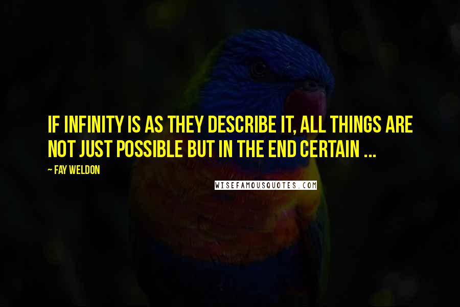 Fay Weldon Quotes: If infinity is as they describe it, all things are not just possible but in the end certain ...