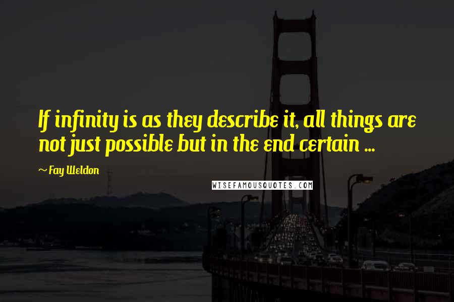 Fay Weldon Quotes: If infinity is as they describe it, all things are not just possible but in the end certain ...