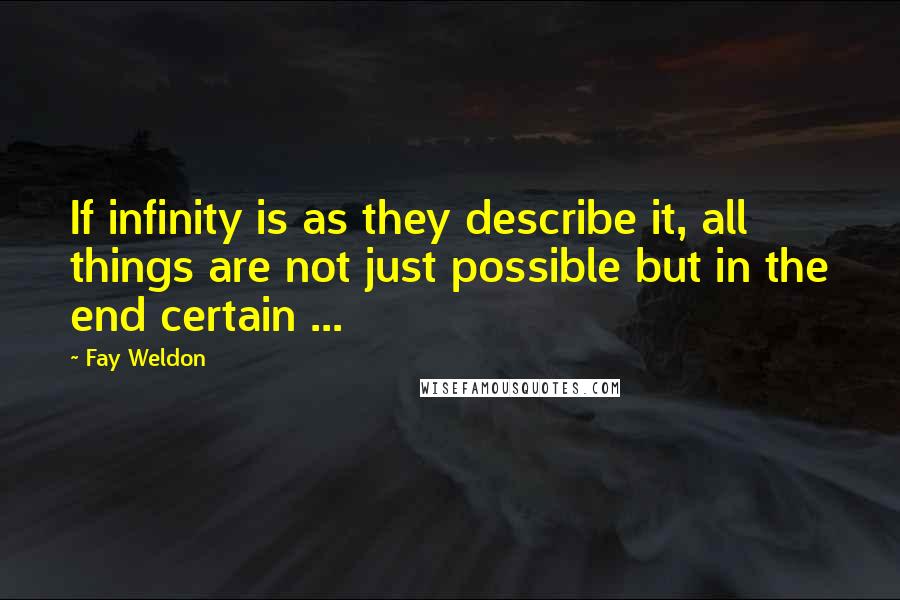 Fay Weldon Quotes: If infinity is as they describe it, all things are not just possible but in the end certain ...