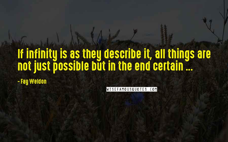 Fay Weldon Quotes: If infinity is as they describe it, all things are not just possible but in the end certain ...