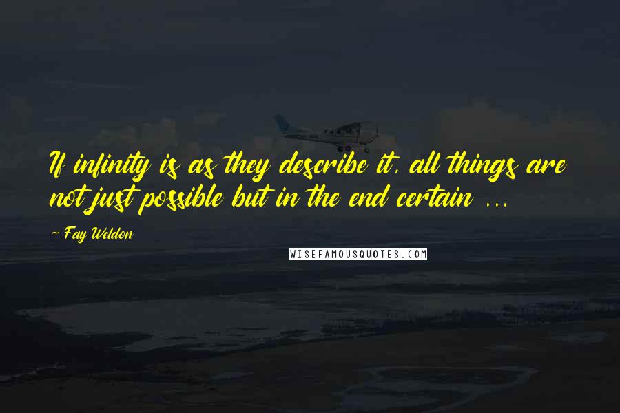 Fay Weldon Quotes: If infinity is as they describe it, all things are not just possible but in the end certain ...