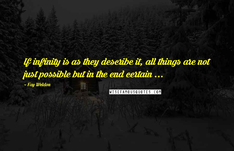 Fay Weldon Quotes: If infinity is as they describe it, all things are not just possible but in the end certain ...