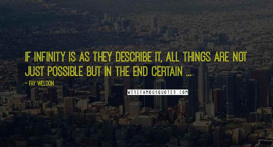 Fay Weldon Quotes: If infinity is as they describe it, all things are not just possible but in the end certain ...