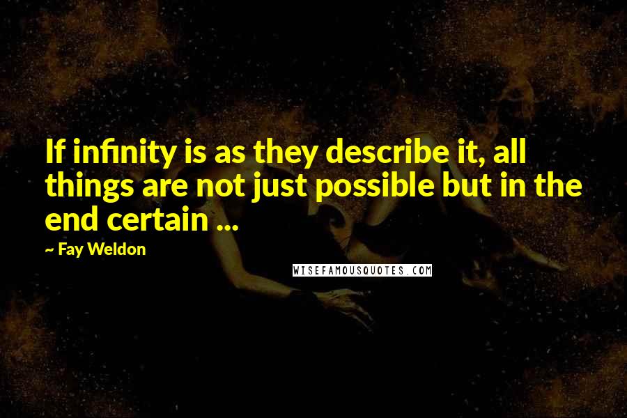 Fay Weldon Quotes: If infinity is as they describe it, all things are not just possible but in the end certain ...