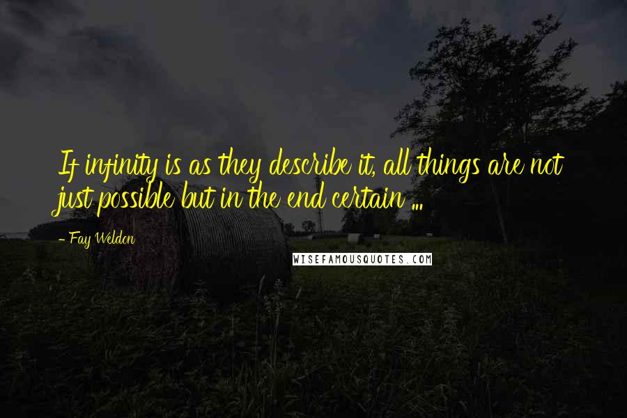 Fay Weldon Quotes: If infinity is as they describe it, all things are not just possible but in the end certain ...