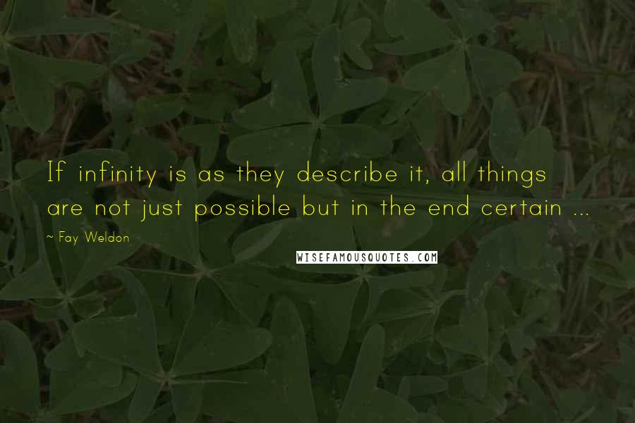 Fay Weldon Quotes: If infinity is as they describe it, all things are not just possible but in the end certain ...