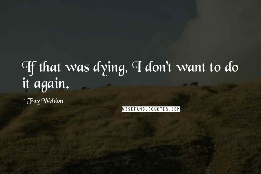 Fay Weldon Quotes: If that was dying, I don't want to do it again.