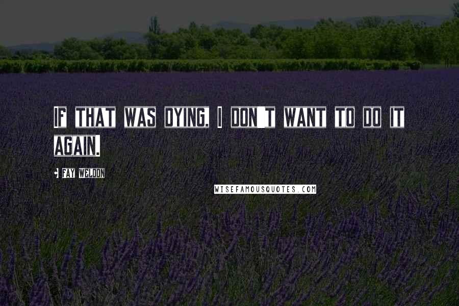 Fay Weldon Quotes: If that was dying, I don't want to do it again.