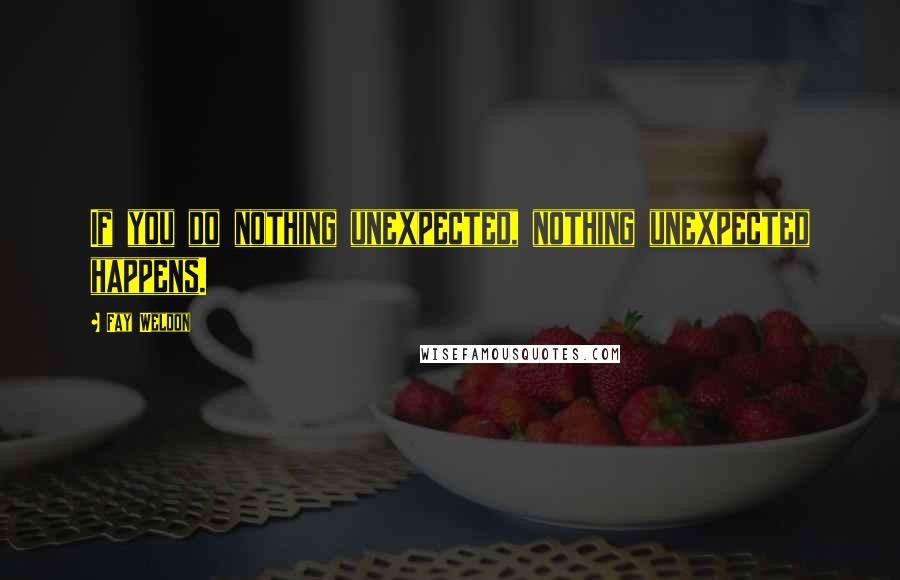 Fay Weldon Quotes: If you do nothing unexpected, nothing unexpected happens.