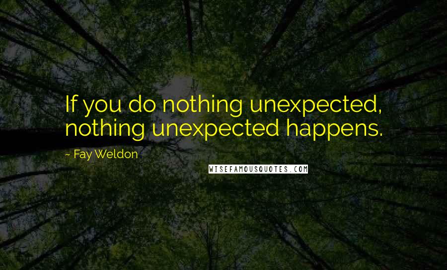 Fay Weldon Quotes: If you do nothing unexpected, nothing unexpected happens.