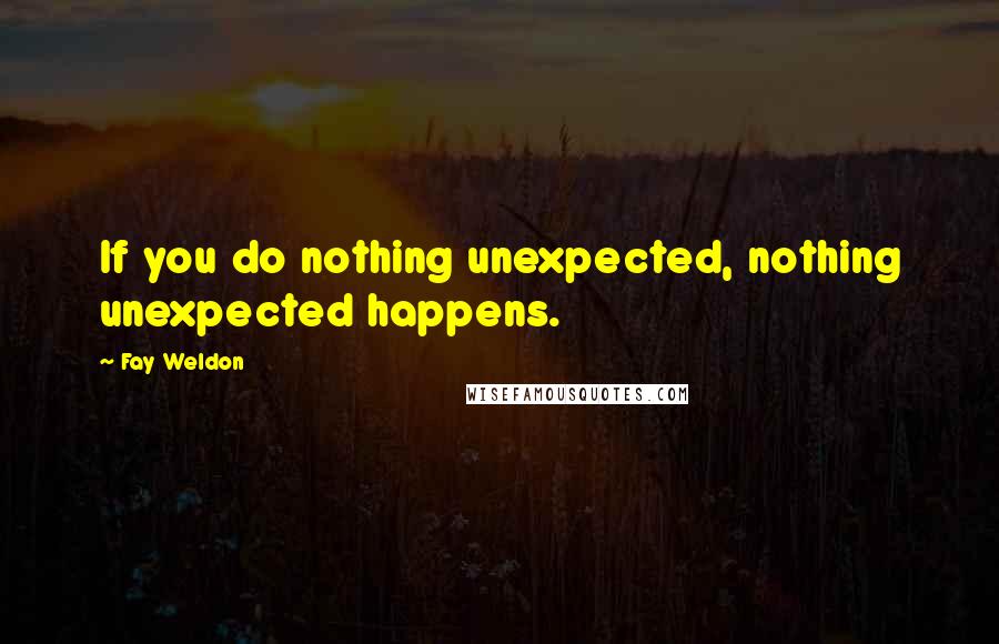 Fay Weldon Quotes: If you do nothing unexpected, nothing unexpected happens.