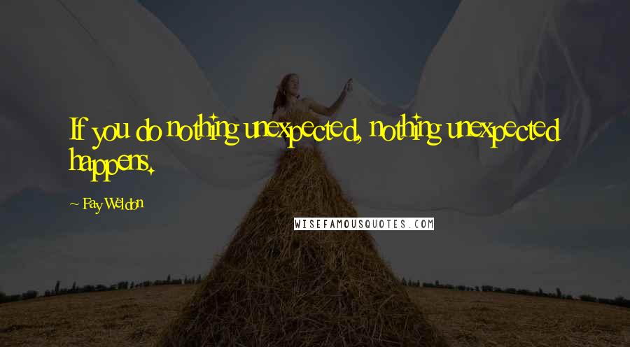 Fay Weldon Quotes: If you do nothing unexpected, nothing unexpected happens.