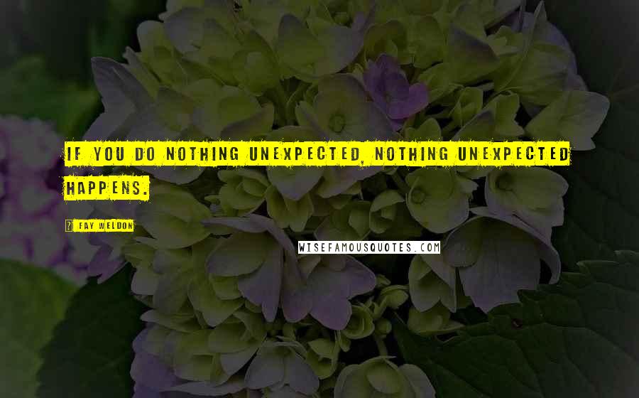 Fay Weldon Quotes: If you do nothing unexpected, nothing unexpected happens.