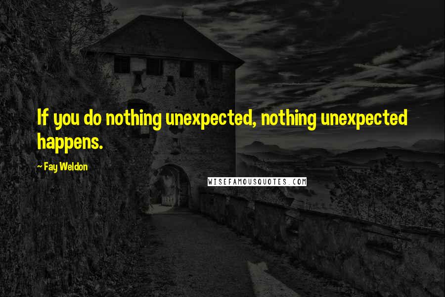 Fay Weldon Quotes: If you do nothing unexpected, nothing unexpected happens.