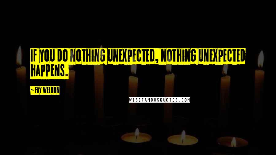 Fay Weldon Quotes: If you do nothing unexpected, nothing unexpected happens.