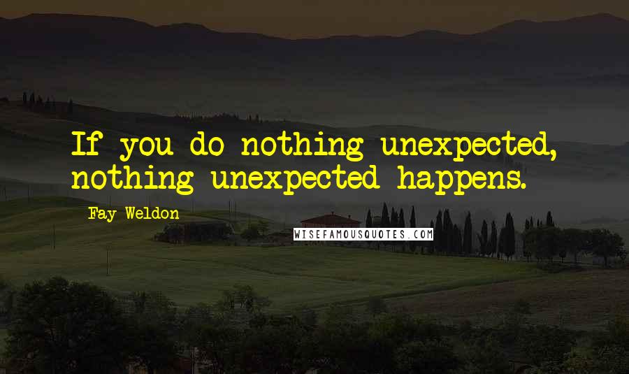 Fay Weldon Quotes: If you do nothing unexpected, nothing unexpected happens.