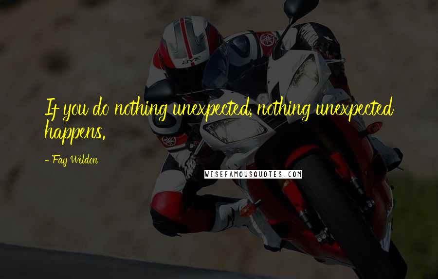 Fay Weldon Quotes: If you do nothing unexpected, nothing unexpected happens.