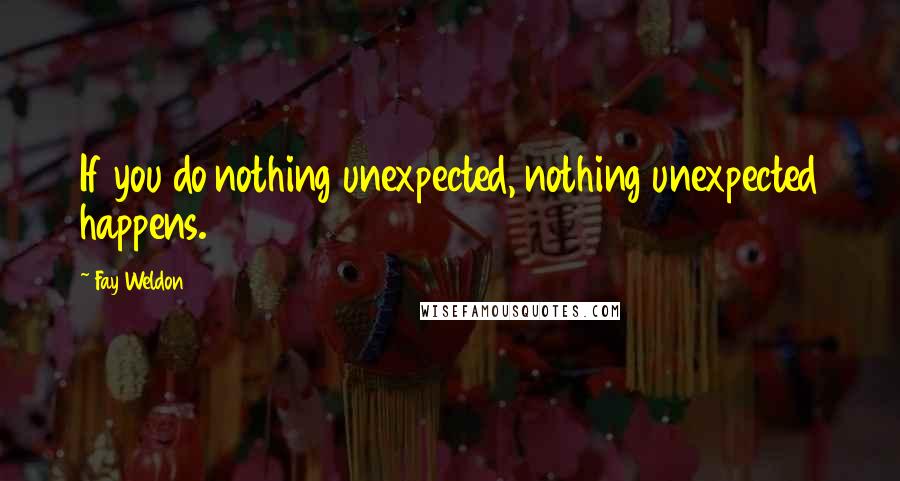 Fay Weldon Quotes: If you do nothing unexpected, nothing unexpected happens.
