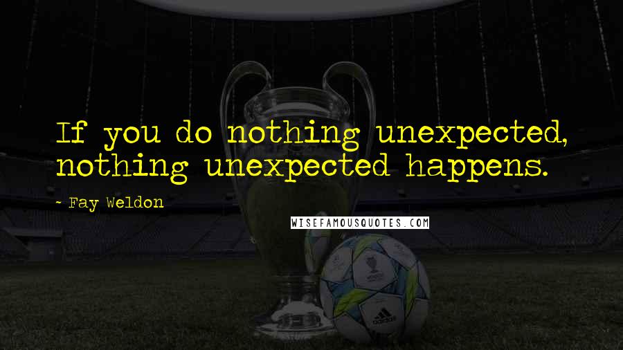 Fay Weldon Quotes: If you do nothing unexpected, nothing unexpected happens.