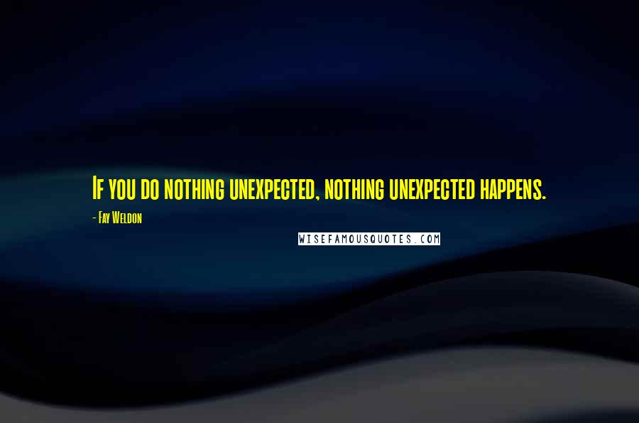 Fay Weldon Quotes: If you do nothing unexpected, nothing unexpected happens.