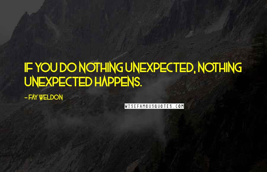 Fay Weldon Quotes: If you do nothing unexpected, nothing unexpected happens.