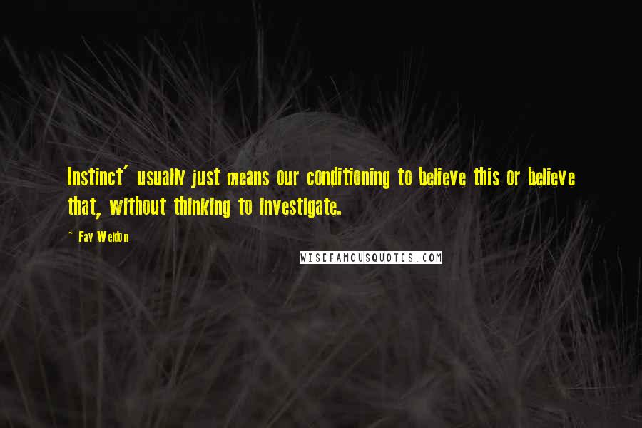 Fay Weldon Quotes: Instinct' usually just means our conditioning to believe this or believe that, without thinking to investigate.