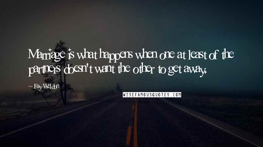 Fay Weldon Quotes: Marriage is what happens when one at least of the partners doesn't want the other to get away.