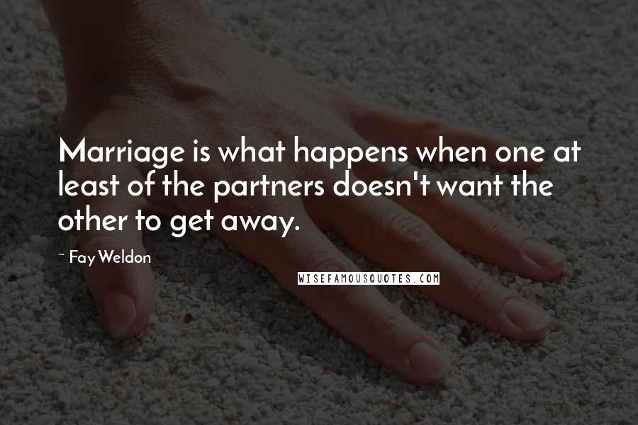 Fay Weldon Quotes: Marriage is what happens when one at least of the partners doesn't want the other to get away.