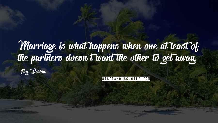 Fay Weldon Quotes: Marriage is what happens when one at least of the partners doesn't want the other to get away.