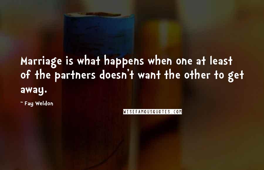 Fay Weldon Quotes: Marriage is what happens when one at least of the partners doesn't want the other to get away.